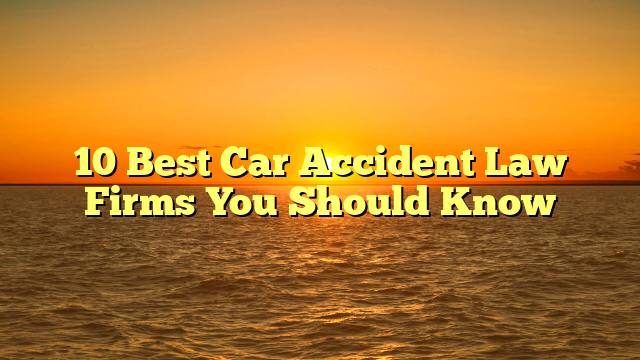 10 Best Car Accident Law Firms You Should Know